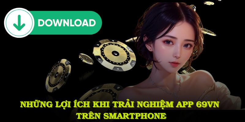 Những lợi ích đặc biệt khi trải nghiệm app 69VN trên smartphone